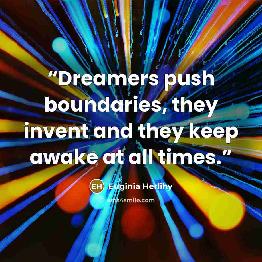 “Dreamers push boundaries, they invent and they keep awake at all times.” quote by Euginia Herlihy