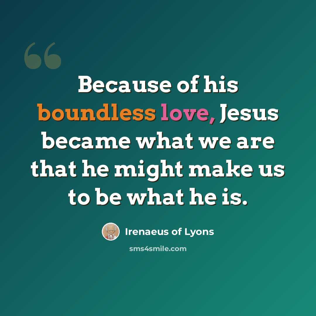 “Because of his boundless love, Jesus became what we are that he might make us to be what he is.” quote by Irenaeus of Lyons