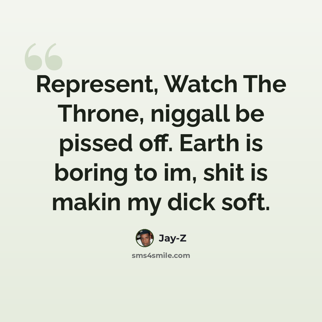 “Represent, Watch The Throne, niggall be pissed off. Earth is boring to im, shit is makin my dick soft.” quote by Jay-Z