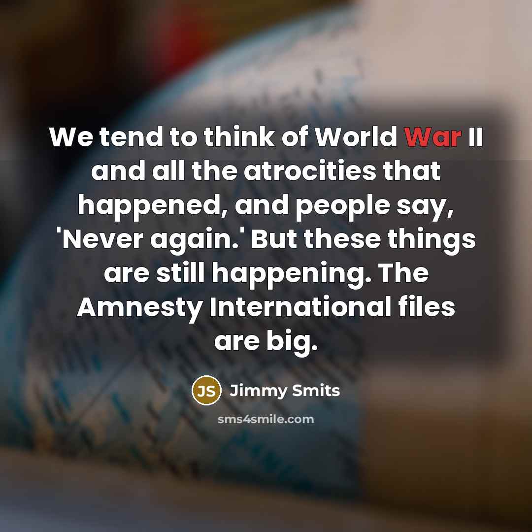 “We tend to think of World War II and all the atrocities that happened, and people say, 'Never again.' But these things are still happening. The Amnesty International files are big.” quote by Jimmy Smits