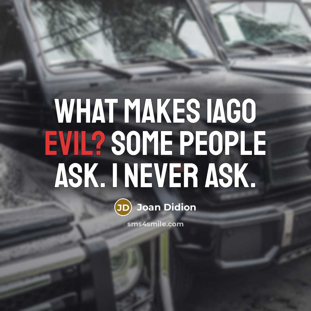 “What makes Iago evil? Some people ask. I never ask.” quote by Joan Didion