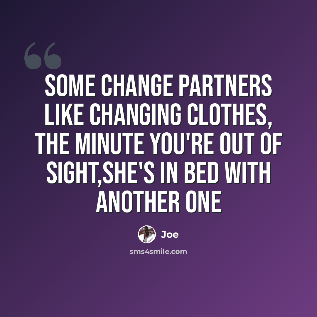 “Some change partners like changing clothes, The minute you're out of sight,she's in bed with another one” quote by Joe