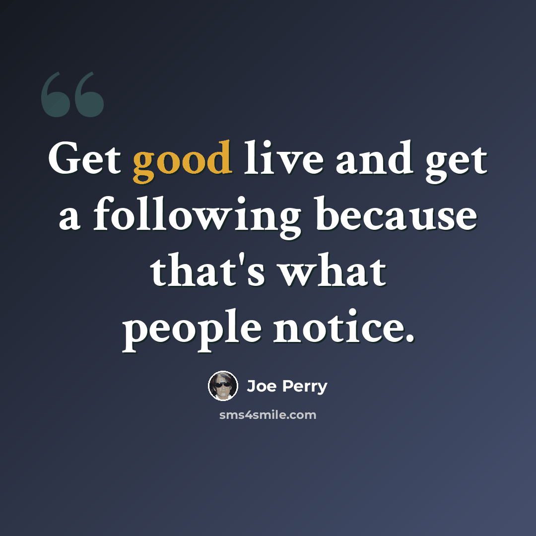 “Get good live and get a following because that's what people notice.” quote by Joe Perry