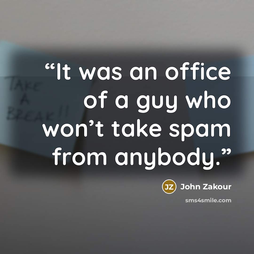 “It was an office of a guy who won’t take spam from anybody.” quote by John Zakour