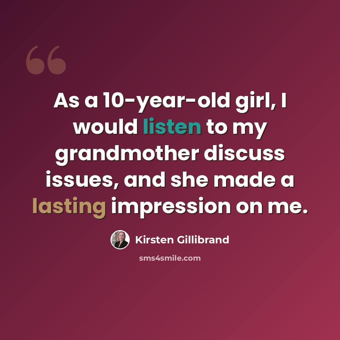 “As a 10-year-old girl, I would listen to my grandmother discuss issues, and she made a lasting impression on me.” quote by Kirsten Gillibrand