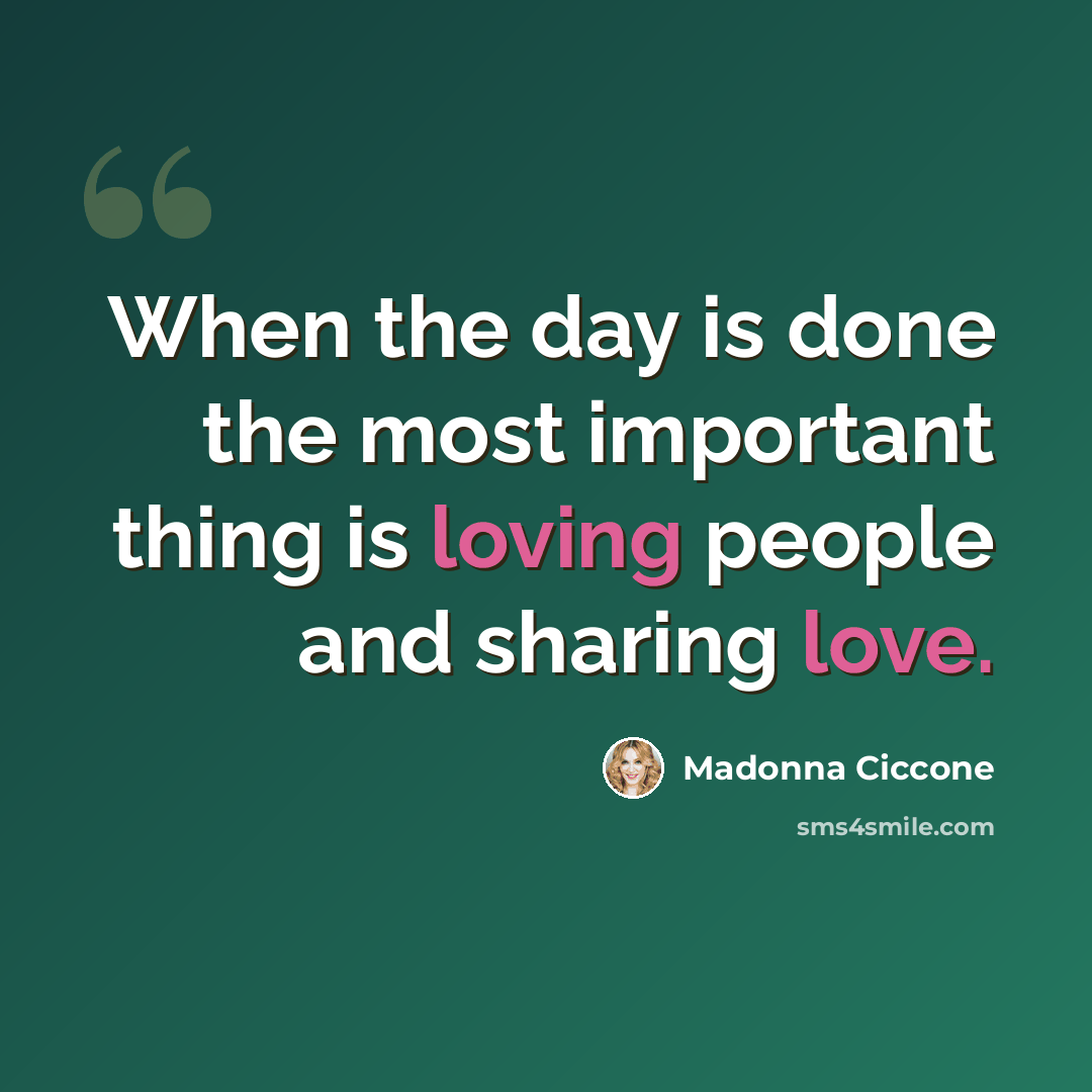 “When the day is done the most important thing is loving people and sharing love.” quote by Madonna Ciccone