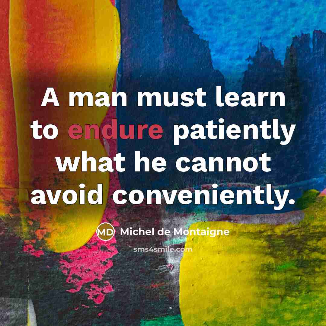 “A man must learn to endure patiently what he cannot avoid conveniently.” quote by Michel de Montaigne