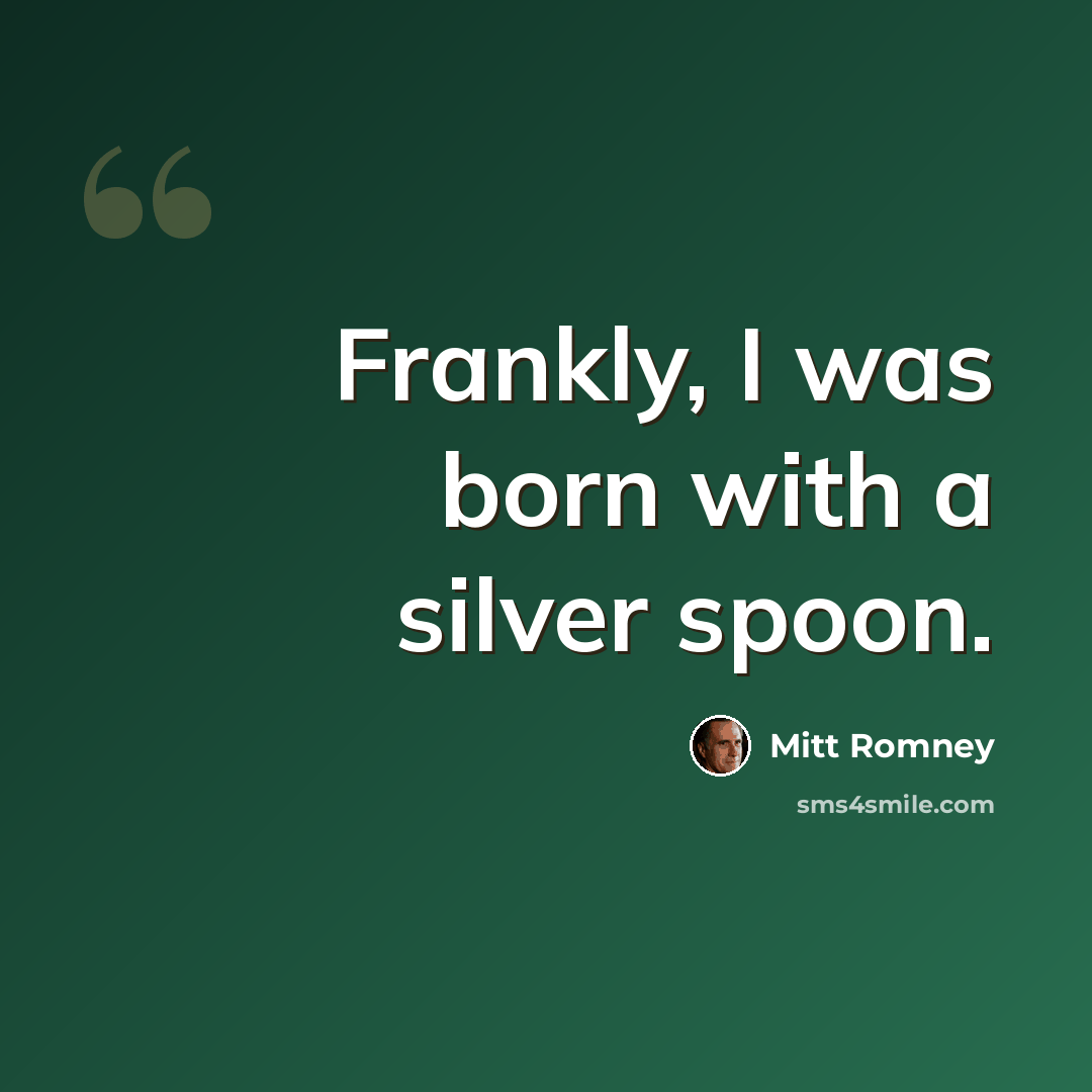 “Frankly, I was born with a silver spoon.” quote by Mitt Romney