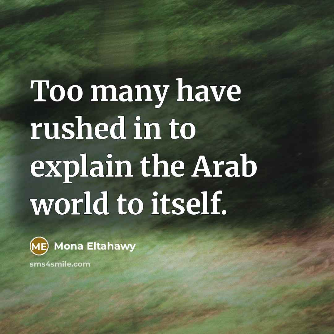 “Too many have rushed in to explain the Arab world to itself.” quote by Mona Eltahawy