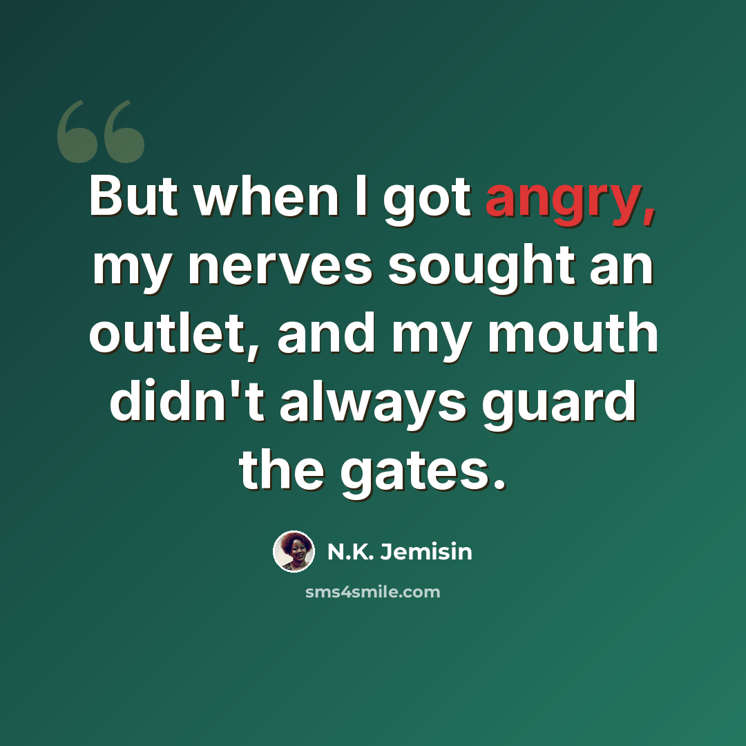 “But when I got angry, my nerves sought an outlet, and my mouth didn't always guard the gates.” quote by N.K. Jemisin