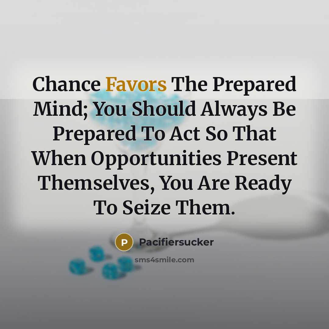 “Chance Favors The Prepared Mind; You Should Always Be Prepared To Act So That When Opportunities Present Themselves, You Are Ready To Seize Them.” quote by Pacifiersucker