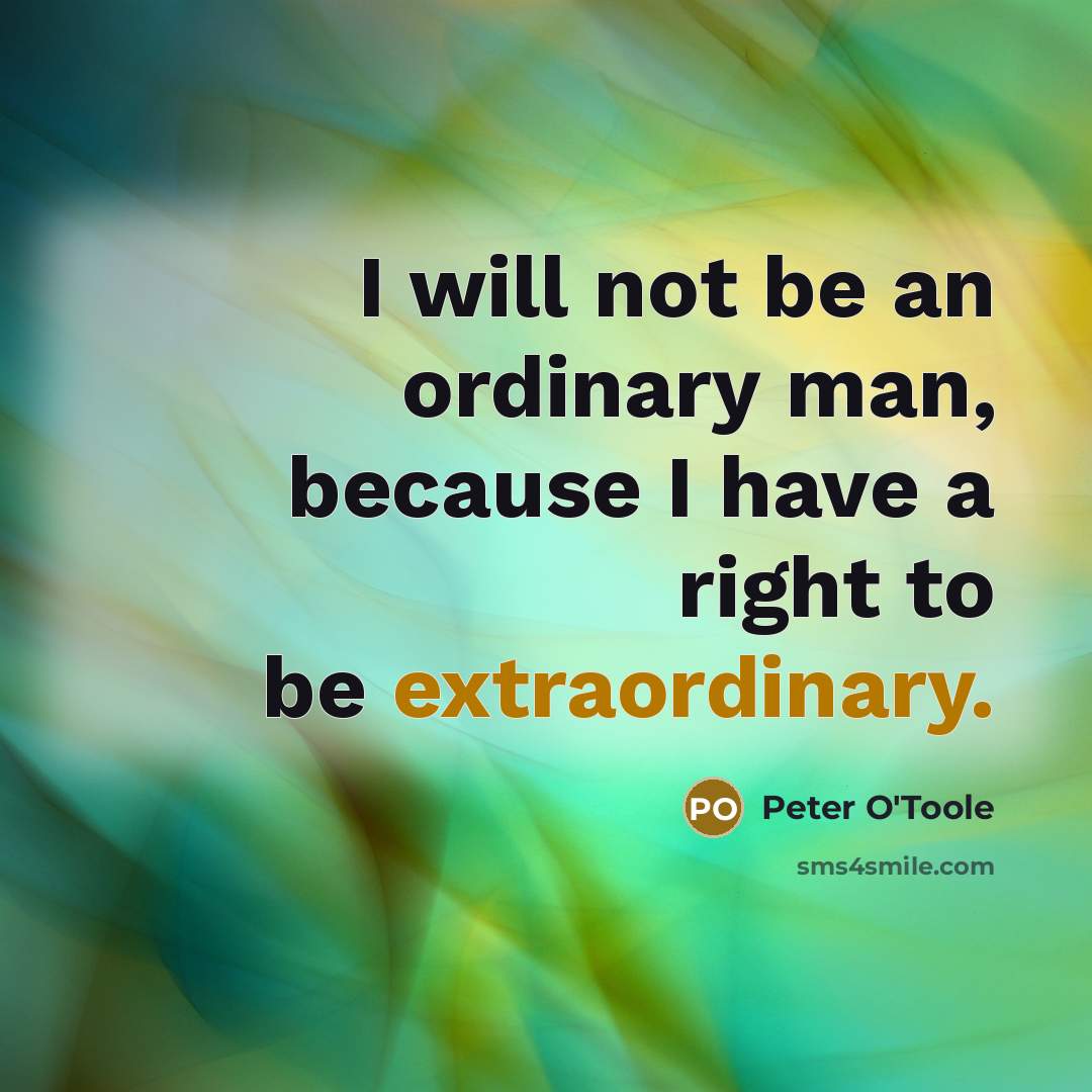 “I will not be an ordinary man, because I have a right to be extraordinary.” quote by Peter O'Toole