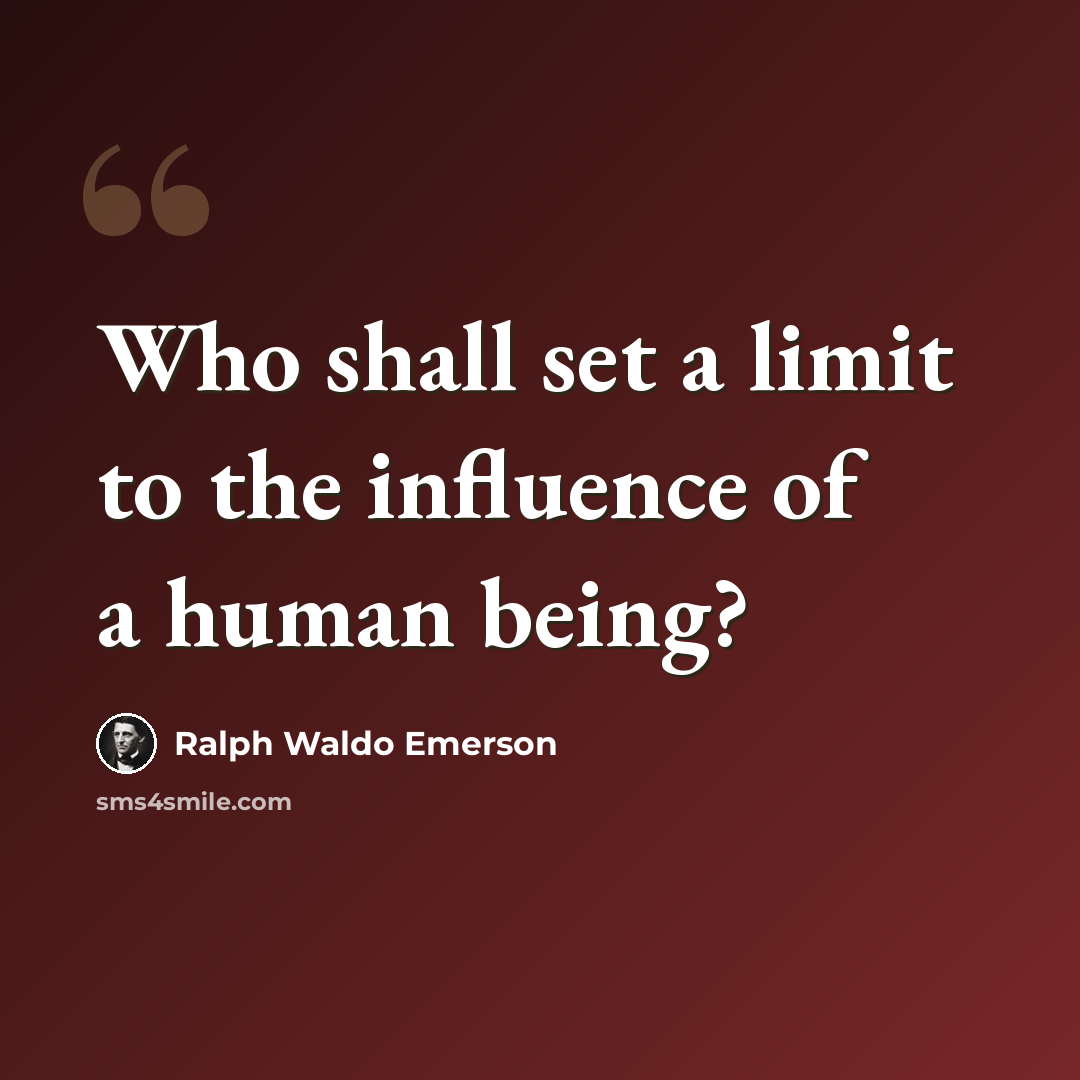 “Who shall set a limit to the influence of a human being?” quote by Ralph Waldo Emerson