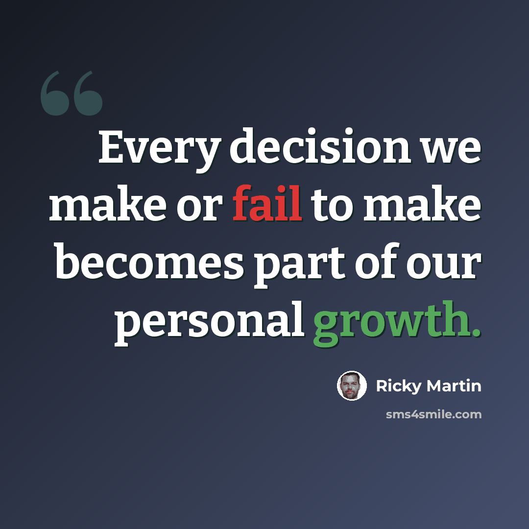 “Every decision we make or fail to make becomes part of our personal growth.” quote by Ricky Martin
