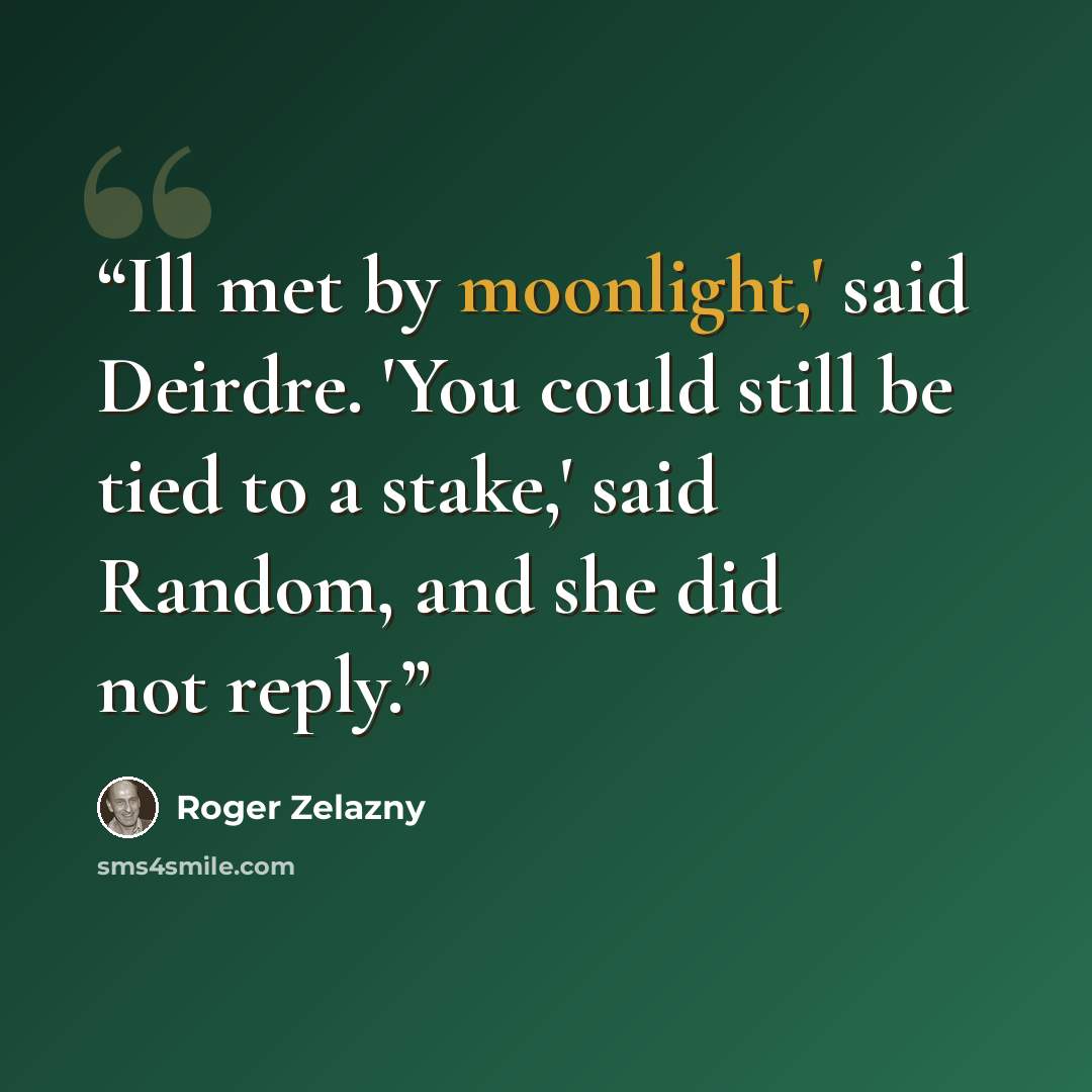 “Ill met by moonlight,' said Deirdre. 'You could still be tied to a stake,' said Random, and she did not reply.” quote by Roger Zelazny