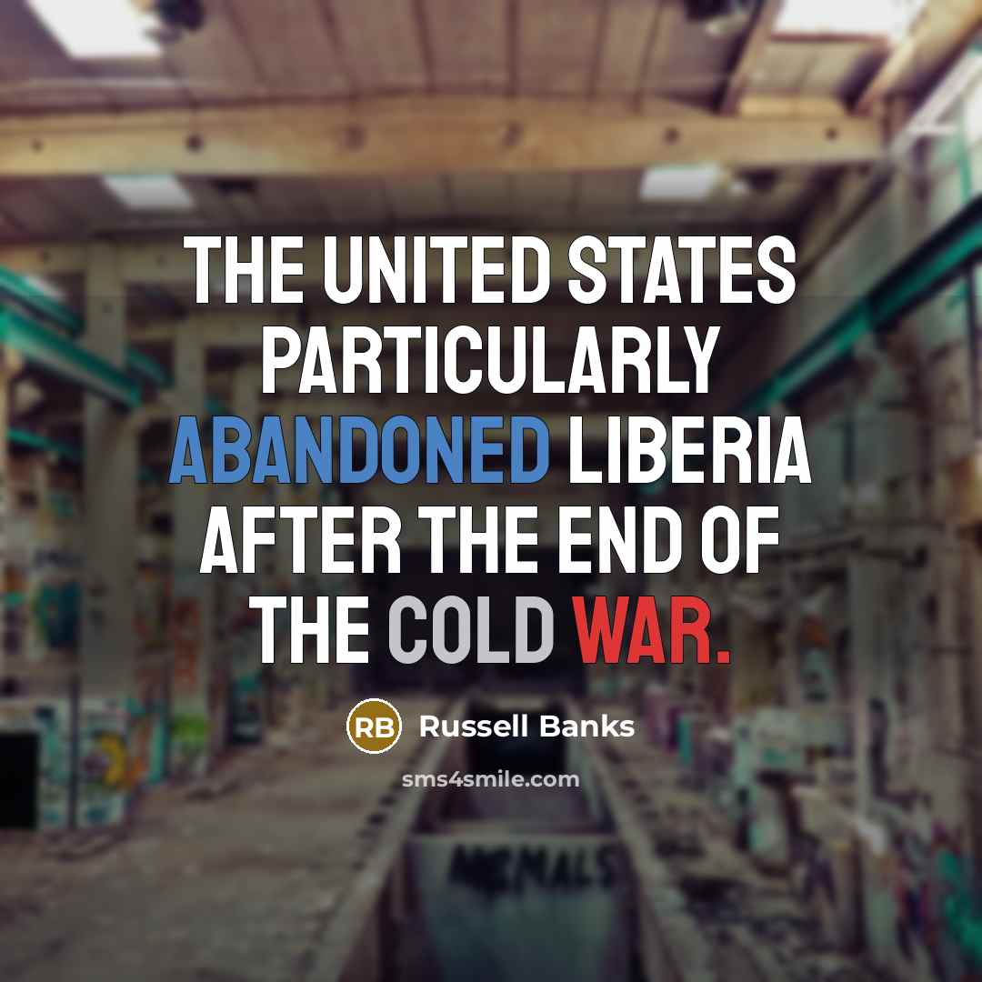 “The United States particularly abandoned Liberia after the end of the Cold War.” quote by Russell Banks