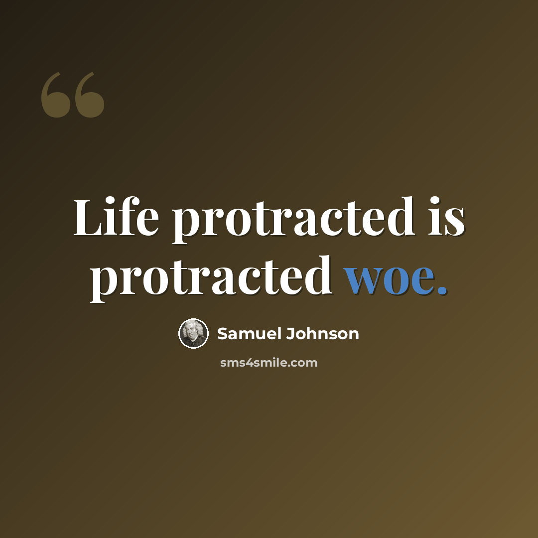 “Life protracted is protracted woe.” quote by Samuel Johnson