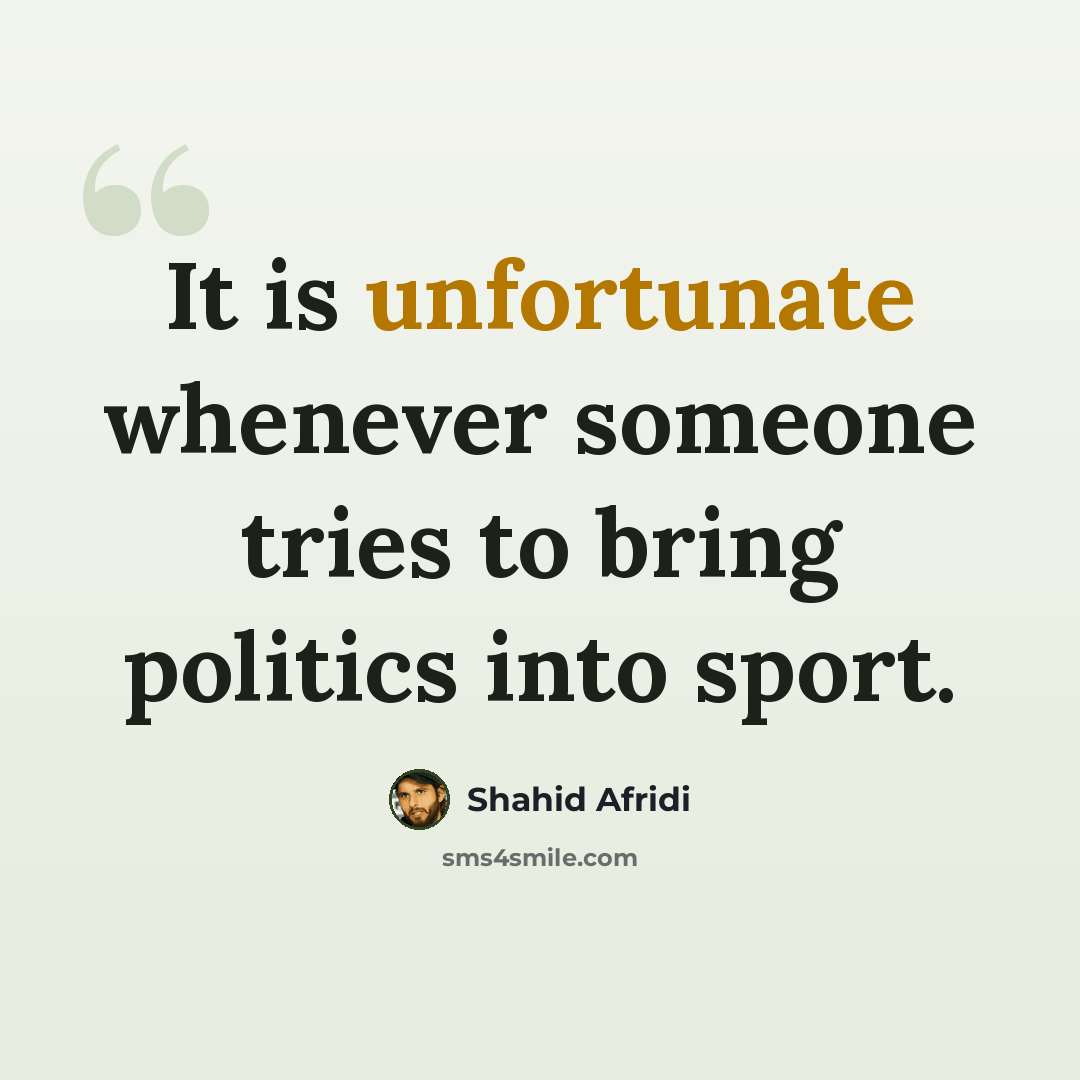“It is unfortunate whenever someone tries to bring politics into sport.” quote by Shahid Afridi