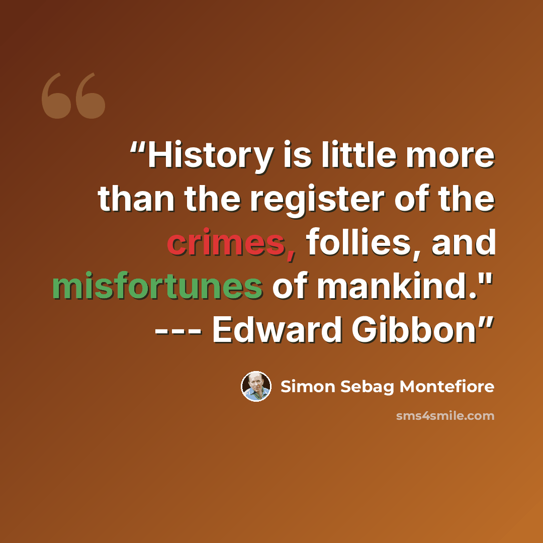“History is little more than the register of the crimes, follies, and misfortunes of mankind." --- Edward Gibbon” quote by Simon Sebag Montefiore