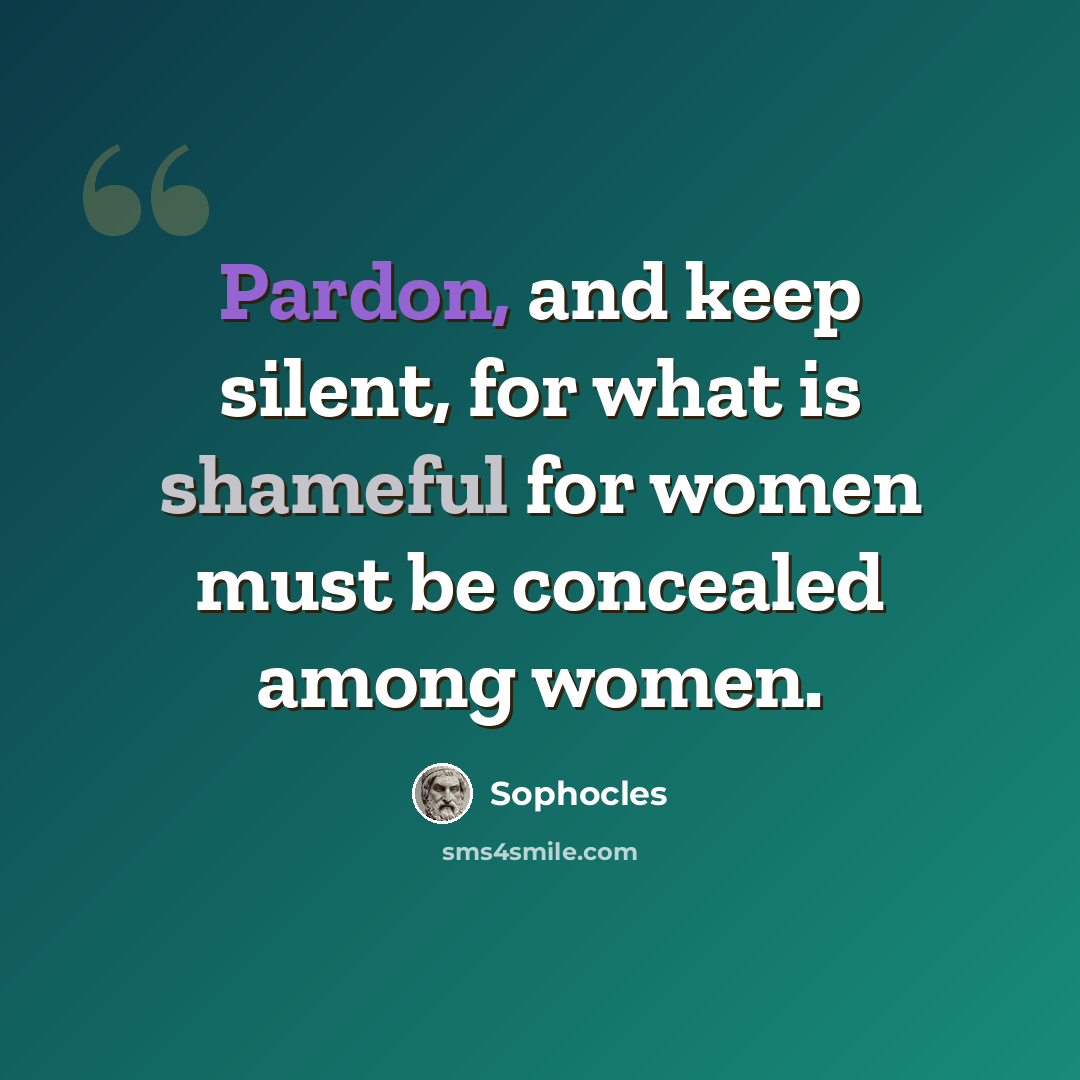 “Pardon, and keep silent, for what is shameful for women must be concealed among women.” quote by Sophocles