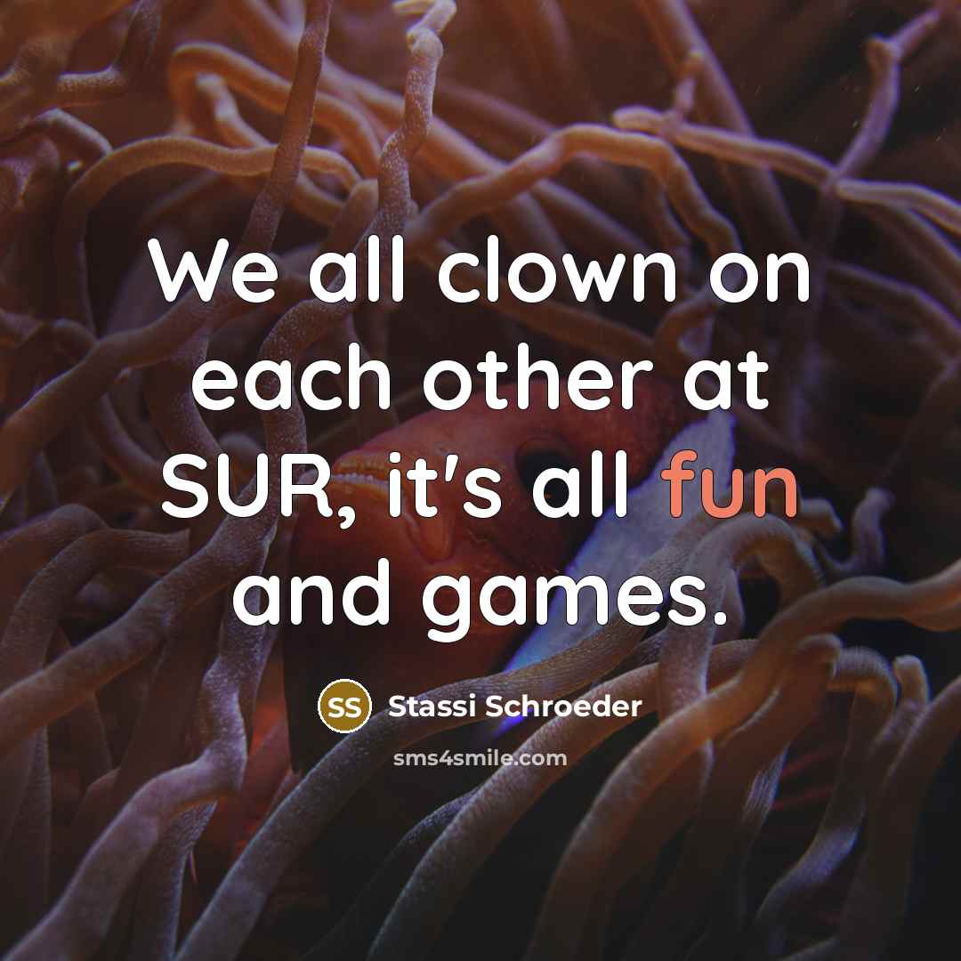 “We all clown on each other at SUR, it's all fun and games.” quote by Stassi Schroeder