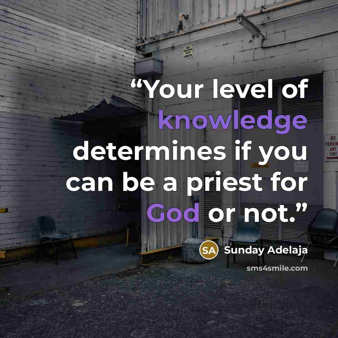“Your level of knowledge determines if you can be a priest for God or not.” quote by Sunday Adelaja
