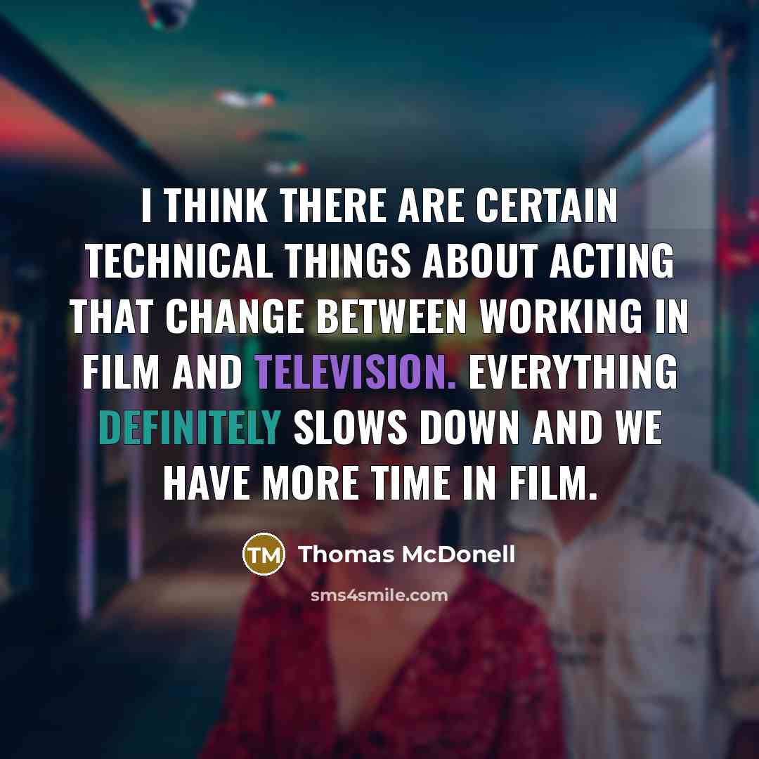 “I think there are certain technical things about acting that change between working in film and television. Everything definitely slows down and we have more time in film.” quote by Thomas McDonell