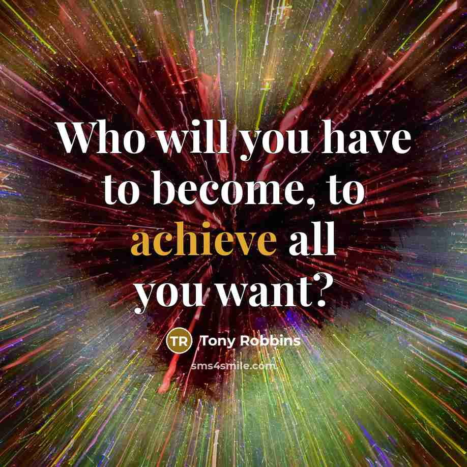 “Who will you have to become, to achieve all you want?” quote by Tony Robbins