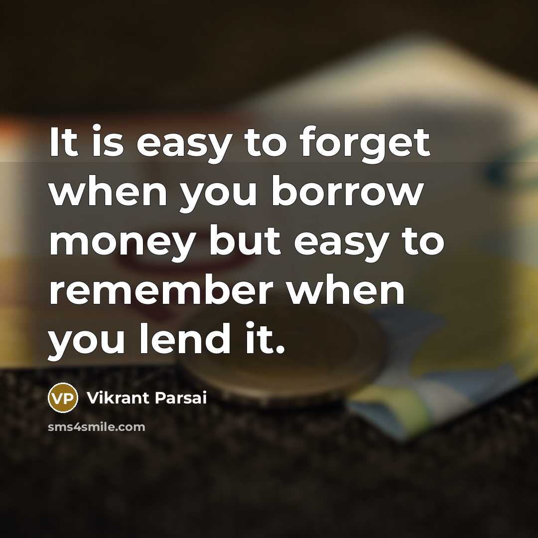 “It is easy to forget when you borrow money but easy to remember when you lend it.” quote by Vikrant Parsai