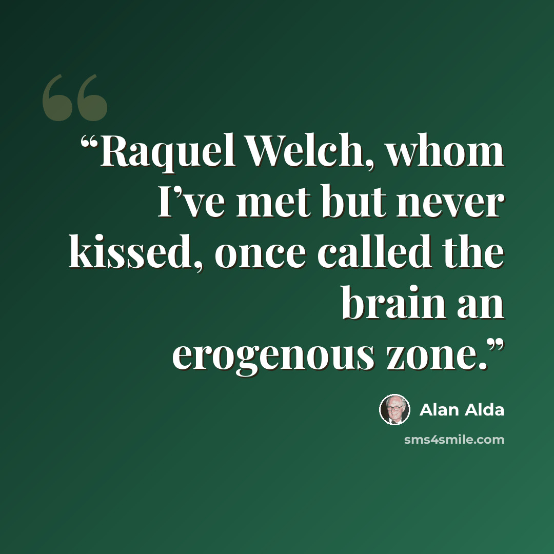 “Raquel Welch, whom I’ve met but never kissed, once called the brain an erogenous zone.” quote by Alan Alda