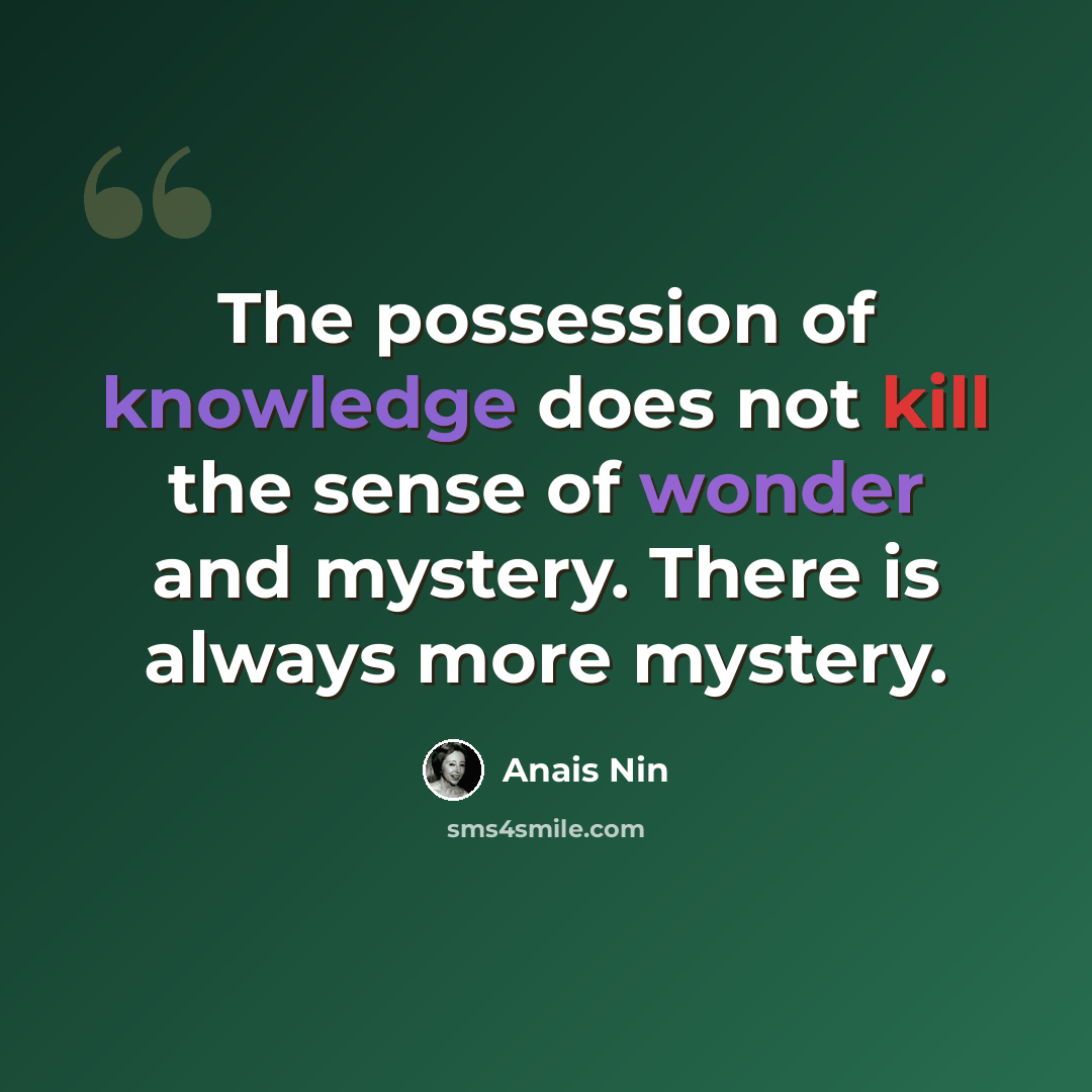 “The possession of knowledge does not kill the sense of wonder and mystery. There is always more mystery.” quote by Anais Nin
