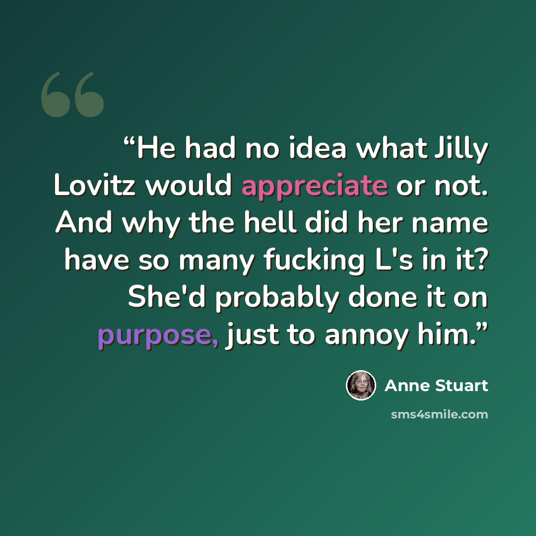 “He had no idea what Jilly Lovitz would appreciate or not. And why the hell did her name have so many fucking L's in it? She'd probably done it on purpose, just to annoy him.” quote by Anne Stuart