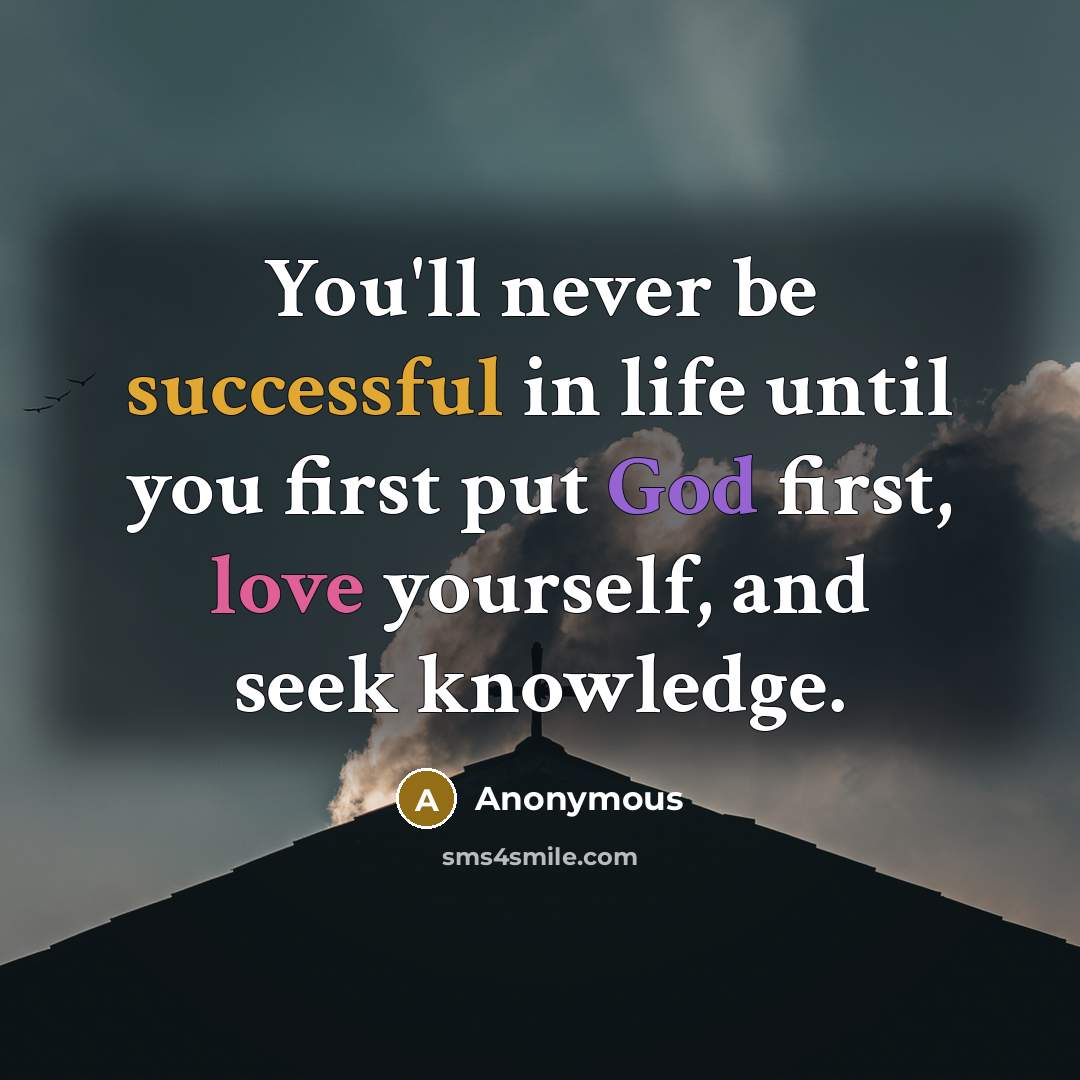 “You'll never be successful in life until you first put God first, love yourself, and seek knowledge.” quote by Anonymous