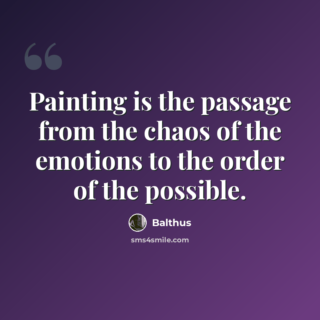 “Painting is the passage from the chaos of the emotions to the order of the possible.” quote by Balthus