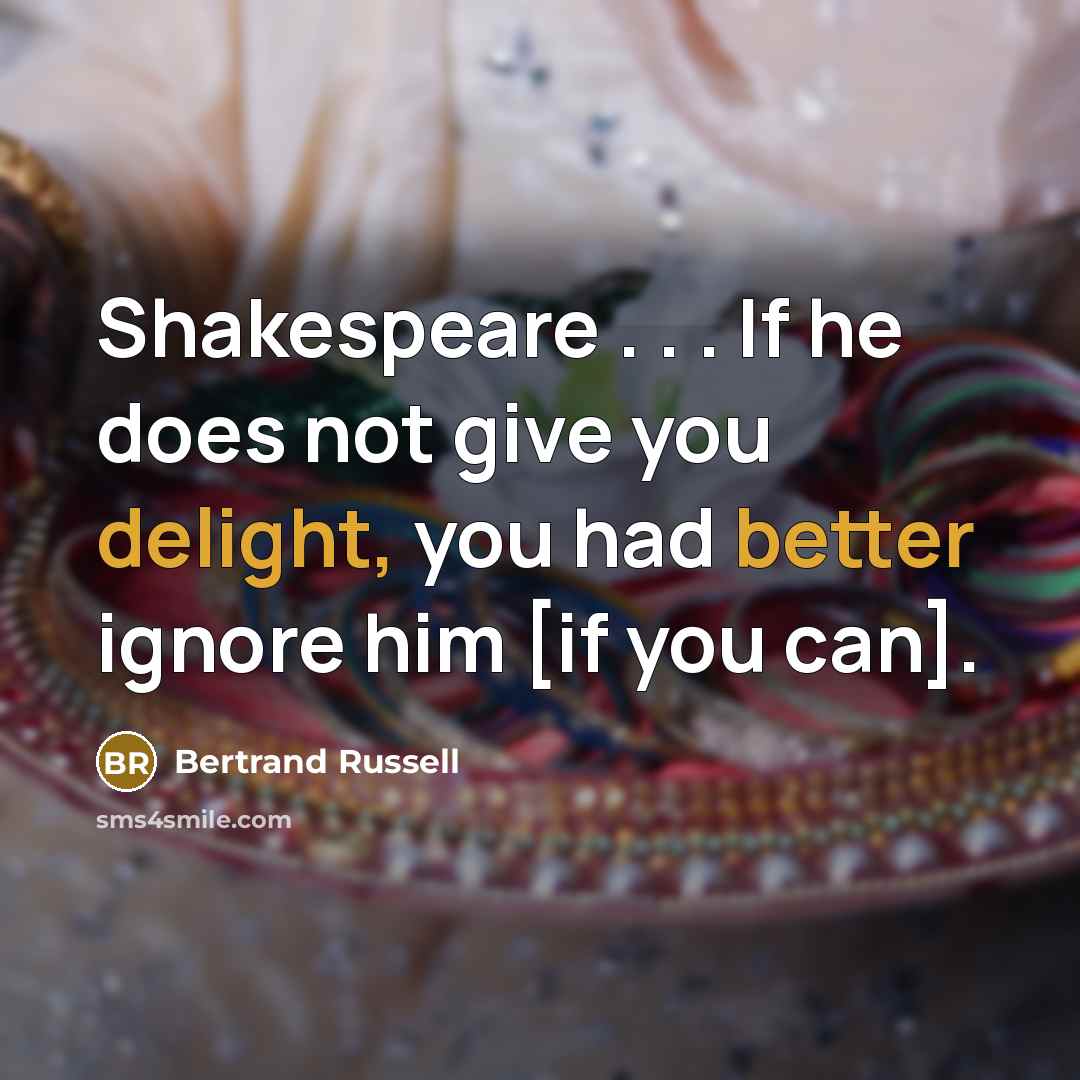 “Shakespeare . . . If he does not give you delight, you had better ignore him [if you can].” quote by Bertrand Russell