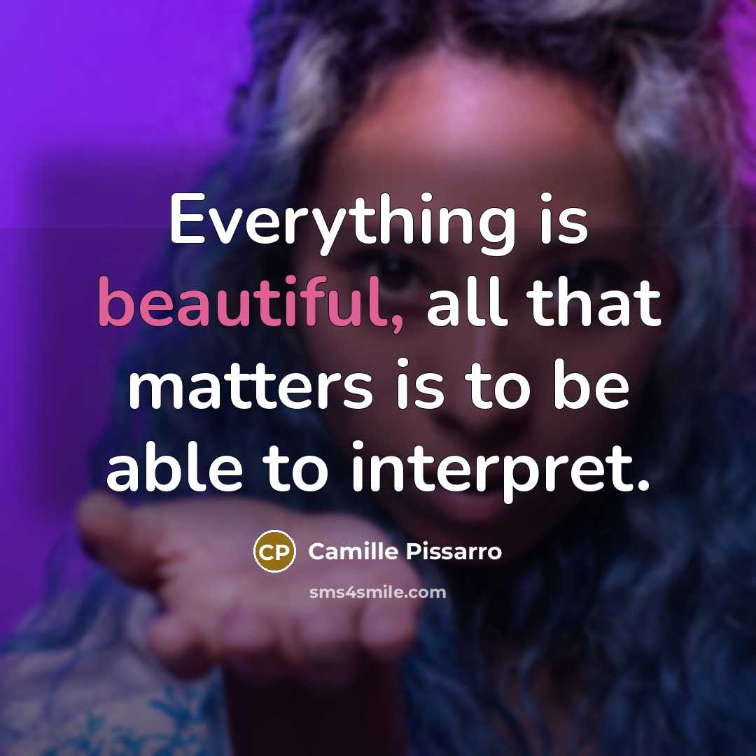 “Everything is beautiful, all that matters is to be able to interpret.” quote by Camille Pissarro