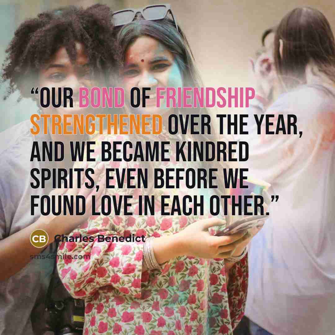 “Our bond of friendship strengthened over the year, and we became kindred spirits, even before we found love in each other.” quote by Charles Benedict