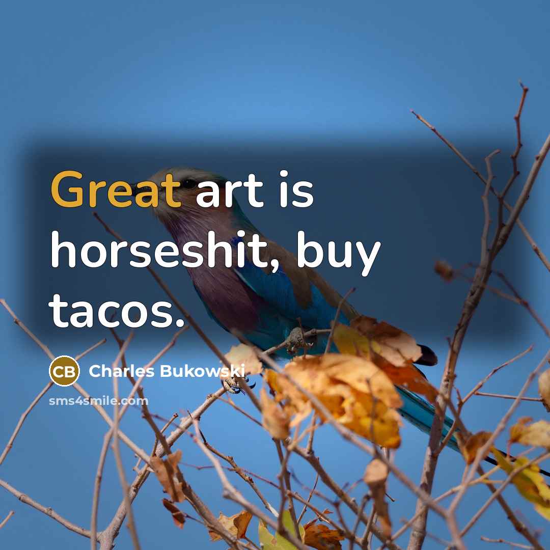 “Great art is horseshit, buy tacos.” quote by Charles Bukowski