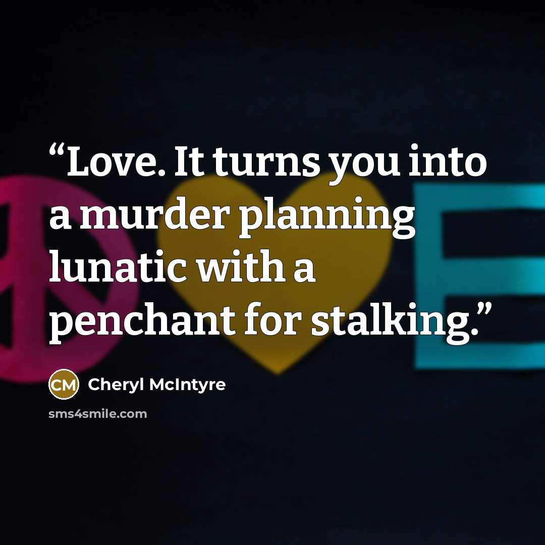 “Love. It turns you into a murder planning lunatic with a penchant for stalking.” quote by Cheryl McIntyre