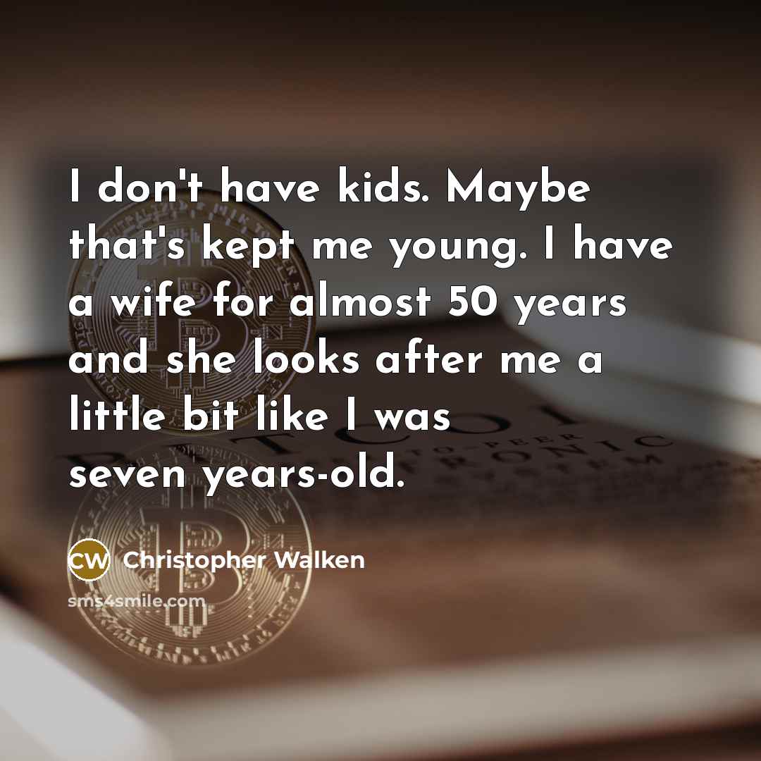 “I don't have kids. Maybe that's kept me young. I have a wife for almost 50 years and she looks after me a little bit like I was seven years-old.” quote by Christopher Walken