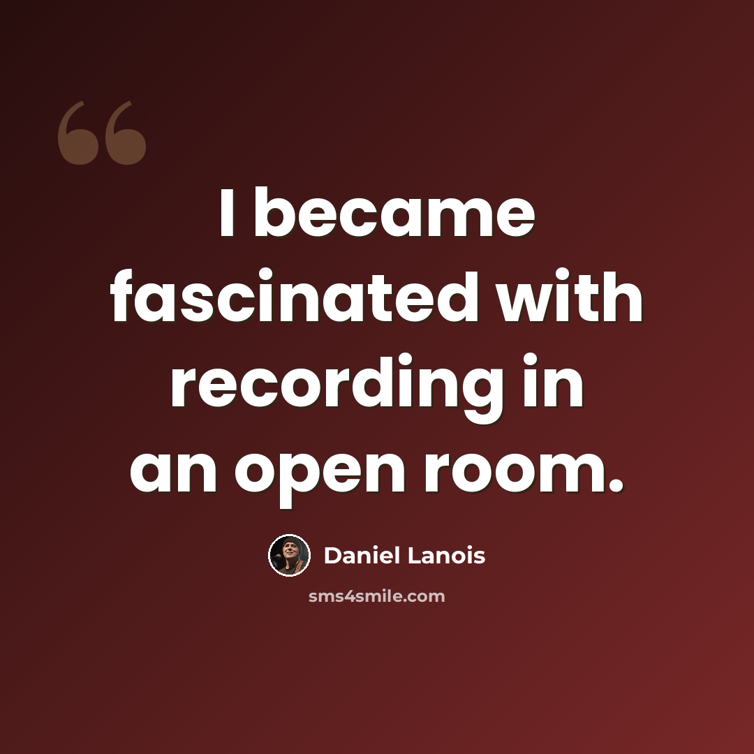 “I became fascinated with recording in an open room.” quote by Daniel Lanois