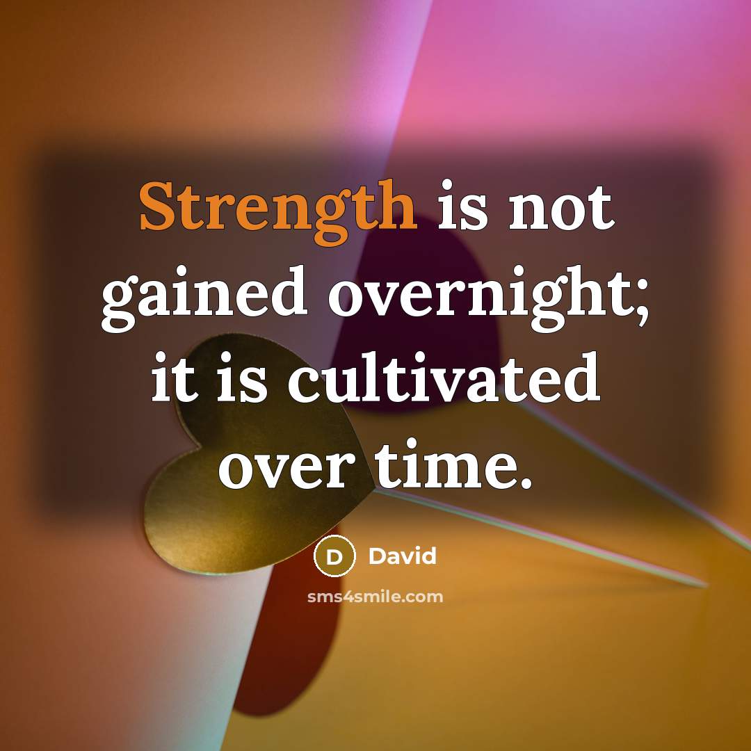 “Strength is not gained overnight; it is cultivated over time.” quote by David