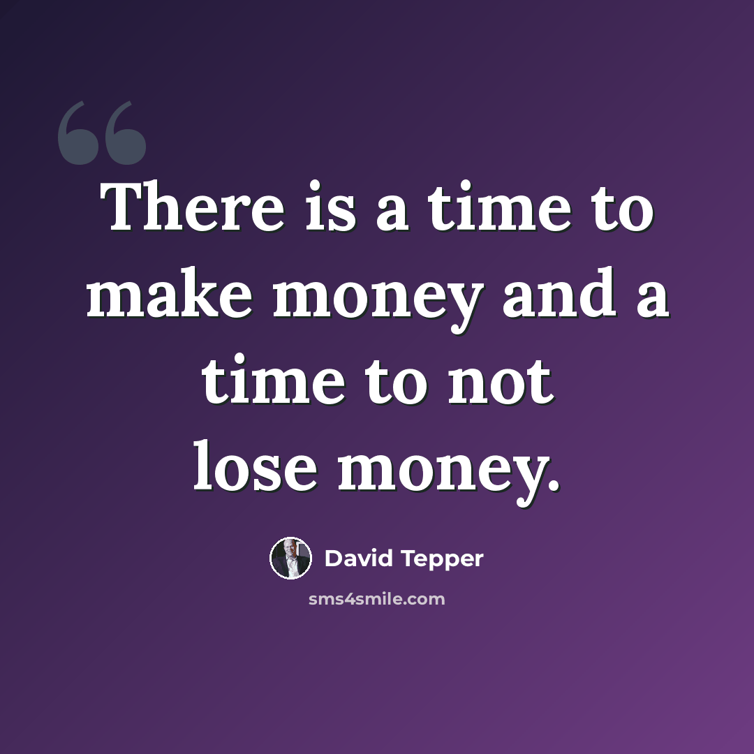 “There is a time to make money and a time to not lose money.” quote by David Tepper