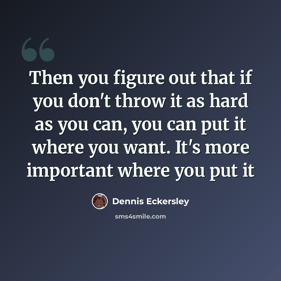 “Then you figure out that if you don't throw it as hard as you can, you can put it where you want. It's more important where you put it” quote by Dennis Eckersley