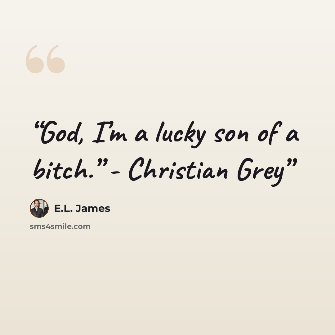 “God, I’m a lucky son of a bitch.” - Christian Grey” quote by E.L. James