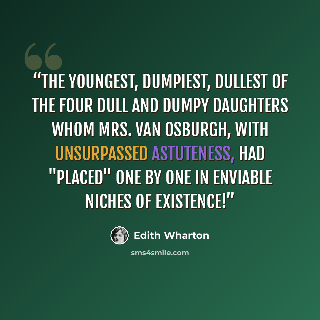 “The youngest, dumpiest, dullest of the four dull and dumpy daughters whom Mrs. Van Osburgh, with unsurpassed astuteness, had "placed" one by one in enviable niches of existence!” quote by Edith Wharton