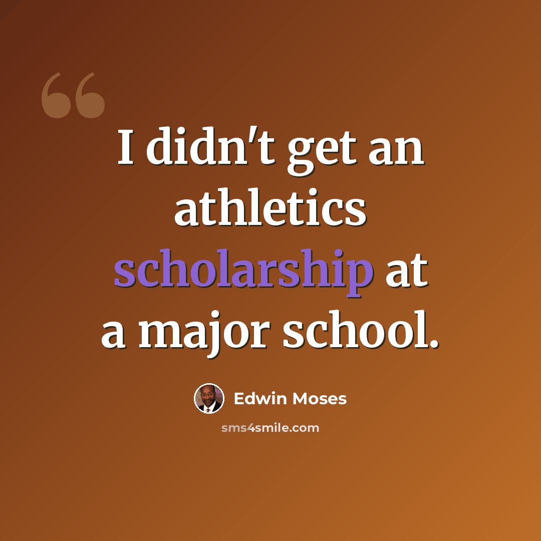 “I didn't get an athletics scholarship at a major school.” quote by Edwin Moses