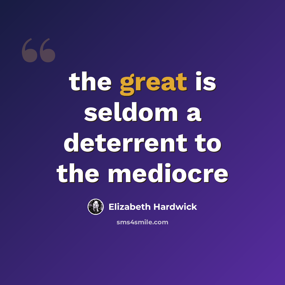 “the great is seldom a deterrent to the mediocre” quote by Elizabeth Hardwick