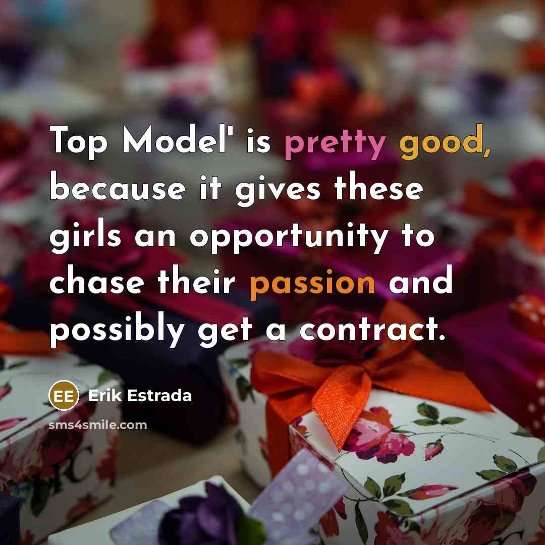 “Top Model' is pretty good, because it gives these girls an opportunity to chase their passion and possibly get a contract.” quote by Erik Estrada