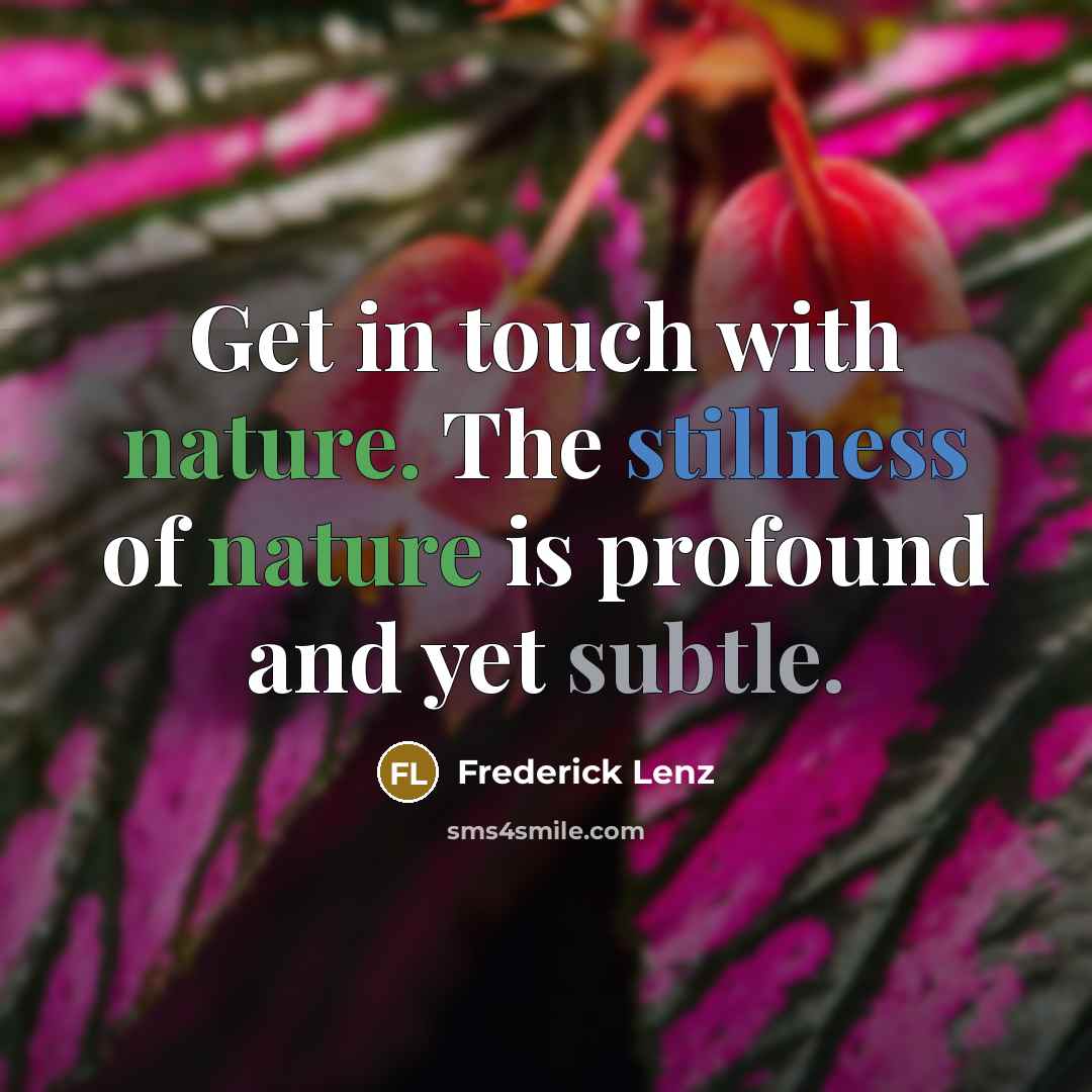 “Get in touch with nature. The stillness of nature is profound and yet subtle.” quote by Frederick Lenz